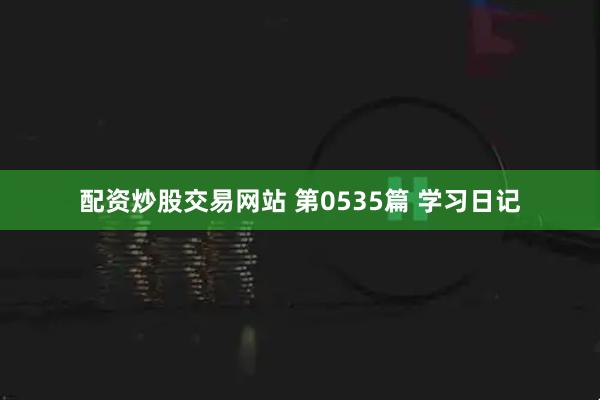 配资炒股交易网站 第0535篇 学习日记