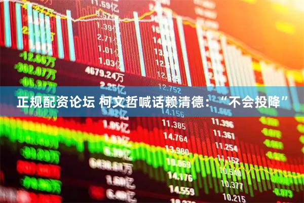 正规配资论坛 柯文哲喊话赖清德：“不会投降”